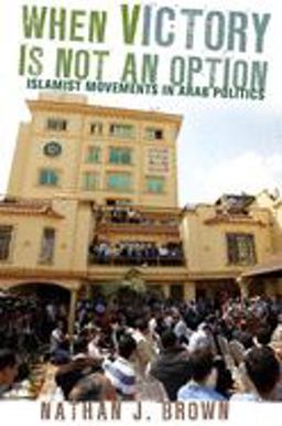 When Victory Is Not an Option Islamist Movements in Arab Politics  9780801477720 Front Cover