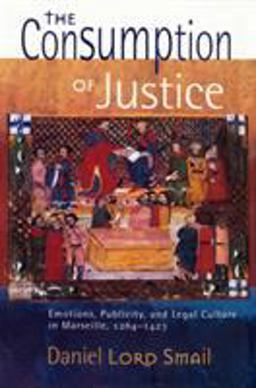 Consumption of Justice Emotions, Publicity, and Legal Culture in Marseille, 1264-1423  9780801478888 Front Cover