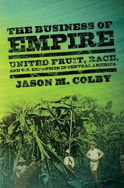 Business of Empire United Fruit, Race, and U. S. Expansion in Central America  9780801478994 Front Cover