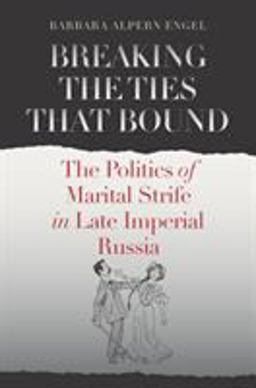 Breaking the Ties That Bound The Politics of Marital Strife in Late Imperial Russia  9780801479090 Front Cover