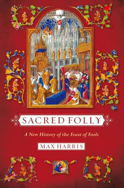 Sacred Folly A New History of the Feast of Fools  9780801479496 Front Cover