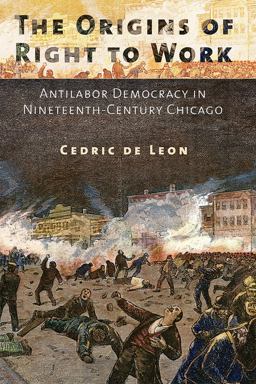 Origins of Right to Work Antilabor Democracy in Nineteenth-Century Chicago  9780801479588 Front Cover