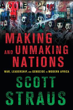 Making and Unmaking Nations War, Leadership, and Genocide in Modern Africa  9780801479687 Front Cover
