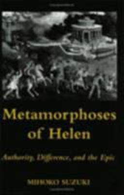 Metamorphoses of Helen Authority, Difference, and the Epic  9780801480805 Front Cover