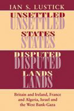 Unsettled States, Disputed Lands Britain and Ireland, France and Algeria, Israel and the West Bank-Gaza  9780801480881 Front Cover