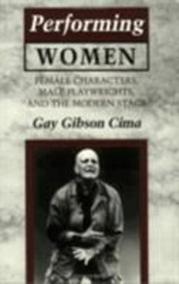 Performing Women Female Characters, Male Playwrights, and the Modern Stage  9780801483370 Front Cover