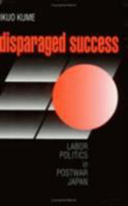 Disparaged Success Labor Politics in Postwar Japan  9780801484940 Front Cover