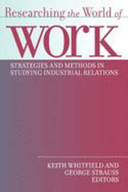 Researching the World of Work Strategies and Methods in Studying Industrial Relations  9780801485497 Front Cover