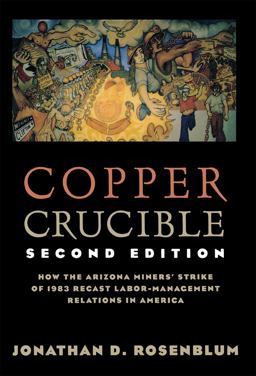 Copper Crucible How the Arizona Miners' Strike of 1983 Recast Labor-Management Relations in America 2nd 9780801485541 Front Cover