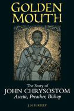 Golden Mouth The Story of John Chrysostom - Ascetic, Preacher, Bishop  9780801485732 Front Cover