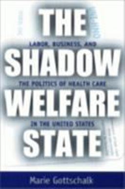 Shadow Welfare State Labor, Business, and the Politics of Health Care in the United States  9780801486487 Front Cover