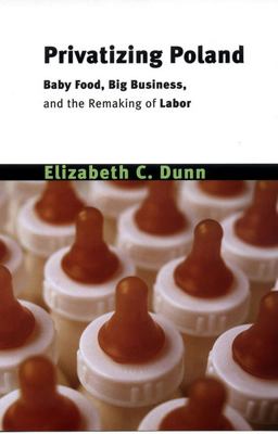 Privatizing Poland Baby Food, Big Business, and the Remaking of Labor  9780801489297 Front Cover