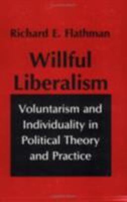 Willful Liberalism Voluntarism and Individuality in Political Theory and Practice  9780801499555 Front Cover