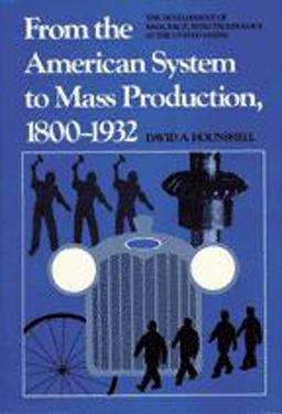 From the American System to Mass Production, 1800-1932 The Development of Manufacturing Technology in the United States  9780801831584 Front Cover