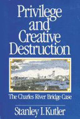 Privilege and Creative Destruction The Charles River Bridge Case  9780801839832 Front Cover