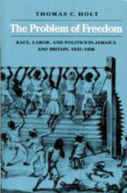 Problem of Freedom Race, Labor, and Politics in Jamaica and Britain, 1832-1938  9780801842917 Front Cover