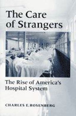 Care of Strangers The Rise of America's Hospital System  9780801850820 Front Cover