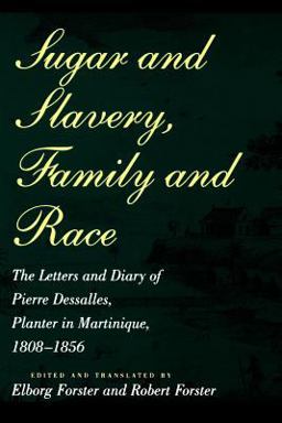 Sugar and Slavery, Family and Race The Letters and Diary of Pierre Dessalles, Planter in Martinique, 1808-1856  9780801851544 Front Cover