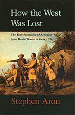 How the West Was Lost The Transformation of Kentucky from Daniel Boone to Henry Clay  9780801861987 Front Cover