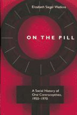 On the Pill A Social History of Oral Contraceptives, 1950-1970  9780801868214 Front Cover