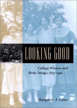 Looking Good College Women and Body Image, 1875-1930  9780801872099 Front Cover