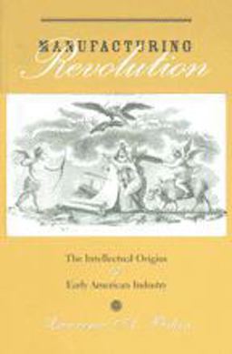 Manufacturing Revolution The Intellectual Origins of Early American Industry  9780801873249 Front Cover