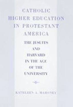 Catholic Higher Education in Protestant America The Jesuits and Harvard in the Age of the University  9780801873409 Front Cover
