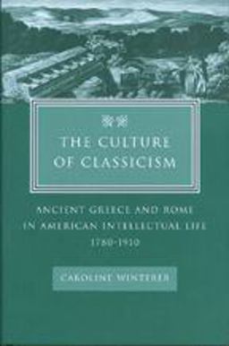 Culture of Classicism Ancient Greece and Rome in American Intellectual Life, 1780-1910  9780801878893 Front Cover