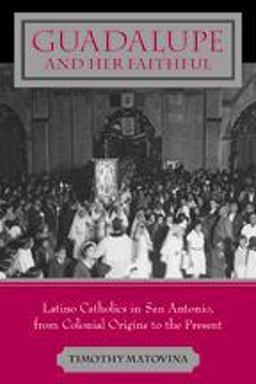 Guadalupe and Her Faithful Latino Catholics in San Antonio, from Colonial Origins to the Present  9780801882296 Front Cover