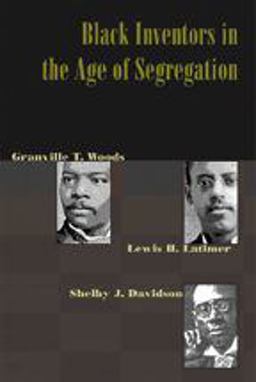 Black Inventors in the Age of Segregation Granville T. Woods, Lewis H. Latimer, and Shelby J. Davidson  9780801882708 Front Cover