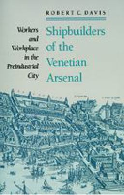 Shipbuilders of the Venetian Arsenal Workers and Workplace in the Preindustrial City  9780801886256 Front Cover