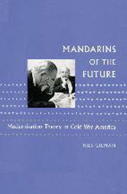Mandarins of the Future Modernization Theory in Cold War America  9780801886331 Front Cover