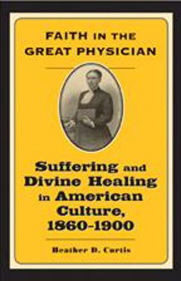 Faith in the Great Physician Suffering and Divine Healing in American Culture, 1860-1900  9780801886867 Front Cover