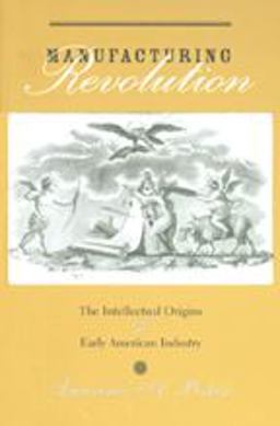Manufacturing Revolution The Intellectual Origins of Early American Industry  9780801887505 Front Cover