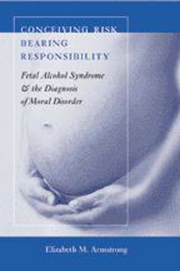 Conceiving Risk, Bearing Responsibility Fetal Alcohol Syndrome and the Diagnosis of Moral Disorder  9780801891083 Front Cover
