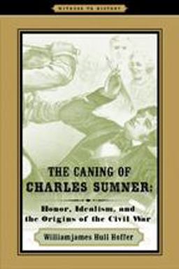 Caning of Charles Sumner Honor, Idealism, and the Origins of the Civil War  9780801894695 Front Cover
