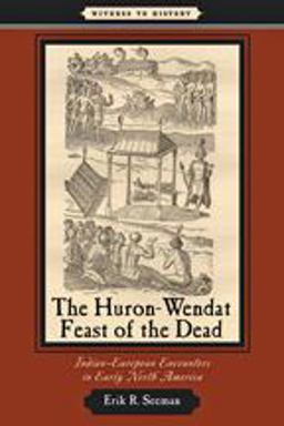 Huron-Wendat Feast of the Dead Indian-European Encounters in Early North America  9780801898556 Front Cover
