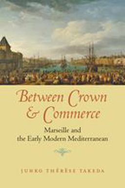 Between Crown and Commerce Marseille and the Early Modern Mediterranean  9780801899829 Front Cover