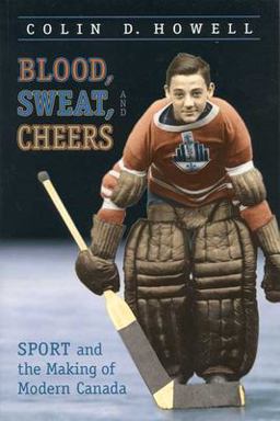 Blood, Sweat, and Cheers Sport and the Making of Modern Canada  9780802082480 Front Cover