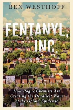 Fentanyl, Inc How Rogue Chemists Are Creating the Deadliest Wave of the Opioid Epidemic  9780802127433 Front Cover