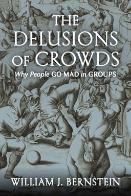 Delusions of Crowds Financial Bubbles, End-Times Manias, and the Reasons People Go Mad in Groups  9780802157096 Front Cover