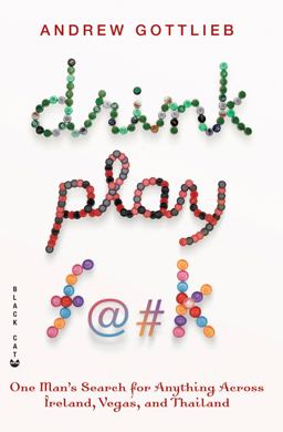 Drink, Play F@#K One Man's Search for Anything Across Ireland, Las Vegas, and Thailand  9780802170521 Front Cover