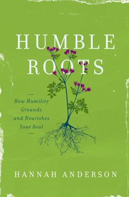 Humble Roots How Humility Grounds and Nourishes Your Soul  9780802414595 Front Cover