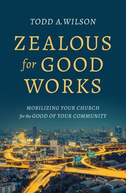 Zealous for Good Works Mobilizing Your Church for the Good of Your Community  9780802416896 Front Cover