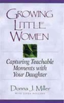 Growing Little Women Capturing Teachable Moments with Your Daughter  9780802421852 Front Cover