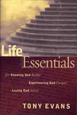 Life Essentials for Knowing God Better, Experiencing God Deeper, Loving God More
