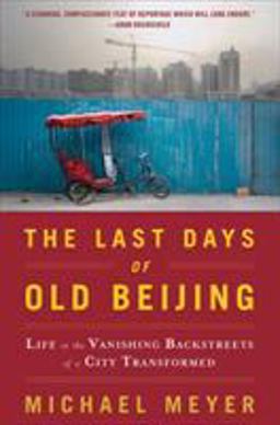Last Days of Old Beijing Life in the Vanishing Backstreets of a City Transformed  9780802717504 Front Cover