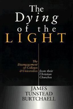 Dying of the Light The Disengagement of Colleges and Universities from Their Christian Churches  9780802844811 Front Cover