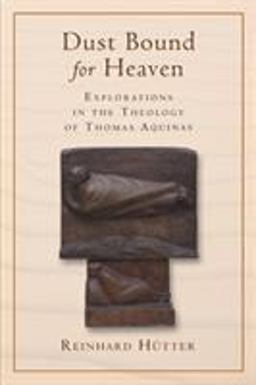 Dust Bound for Heaven Explorations in the Theology of Thomas Aquinas  9780802867414 Front Cover
