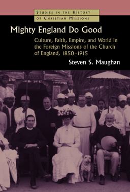 Mighty England Do Good Culture, Faith, Empire, and World in the Foreign Missions of the Church of England, 1850-1915  9780802869463 Front Cover